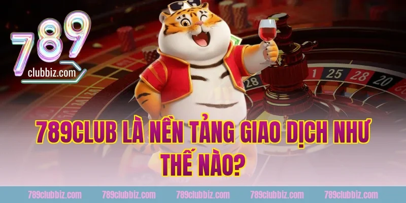 789Club Là Nền Tảng Giao Dịch Như Thế Nào?
