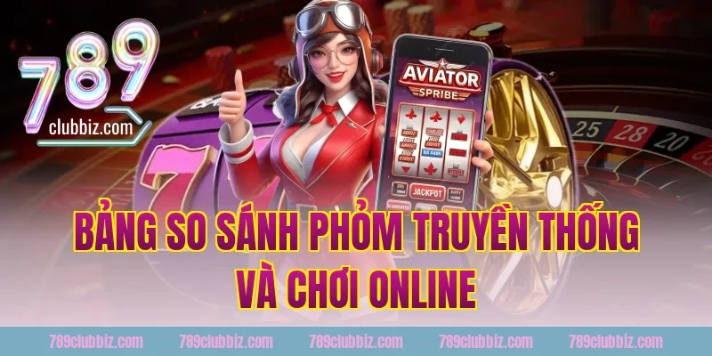 Bảng so sánh phỏm truyền thống và chơi online tại 789Club