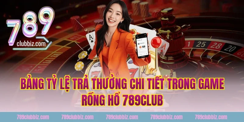 Bảng Tỷ Lệ Trả Thưởng Chi Tiết Trong Game Rồng Hổ 789Club