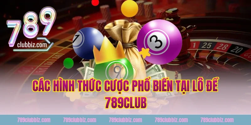 Các hình thức cược phổ biến tại lô đề 789club
