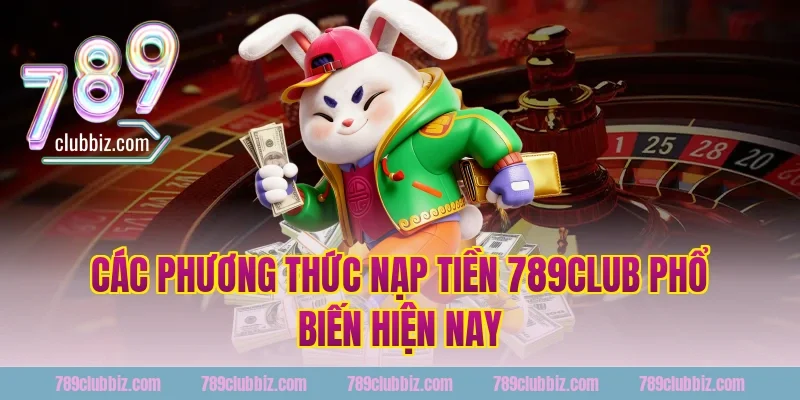 Các phương thức nạp tiền 789club phổ biến hiện nay