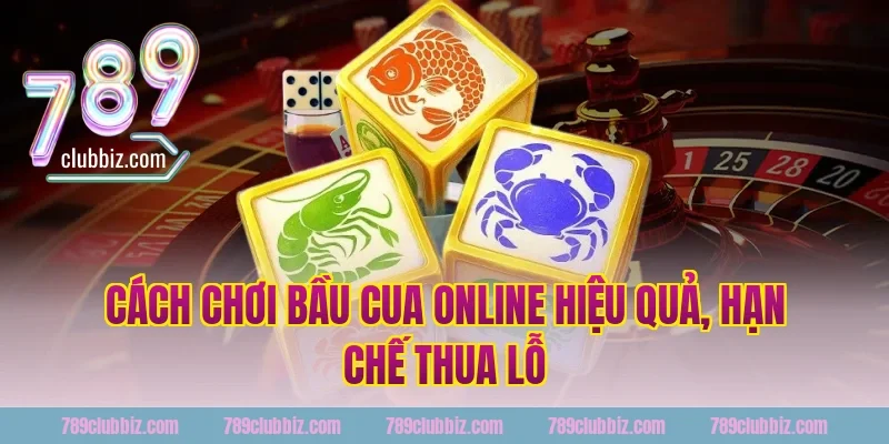 Cách chơi bầu cua online 789Club hiệu quả, hạn chế thua lỗ