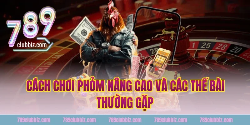 Cách chơi phỏm nâng cao và các thế bài thường gặp tại 789Club