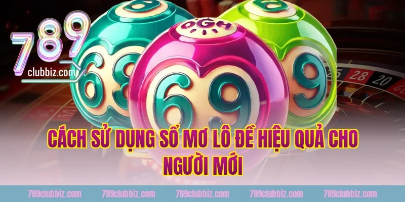 Cách sử dụng sổ mơ lô đề hiệu quả cho người mới tại 789Club