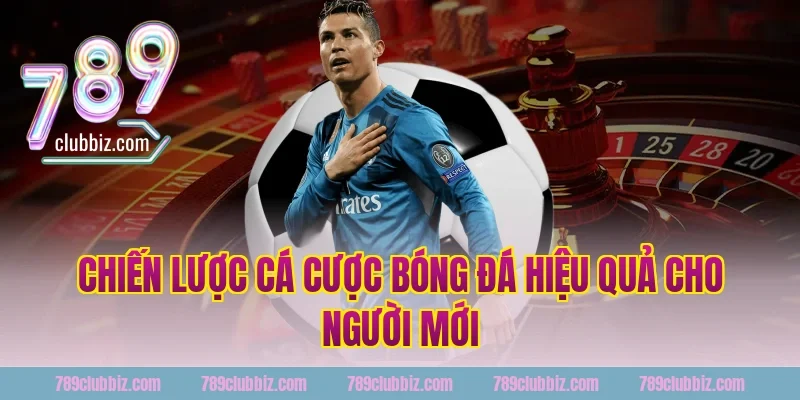 Chiến lược cá cược bóng đá hiệu quả cho người mới tại 789Club
