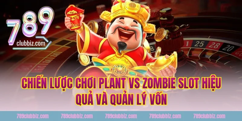 Chiến lược chơi plant vs zombie slot hiệu quả và quản lý vốn tại 789Club