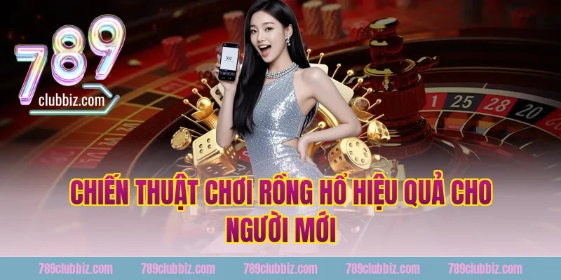 Chiến Thuật Chơi Rồng Hổ Hiệu Quả Cho Người Mới Tại 789Club