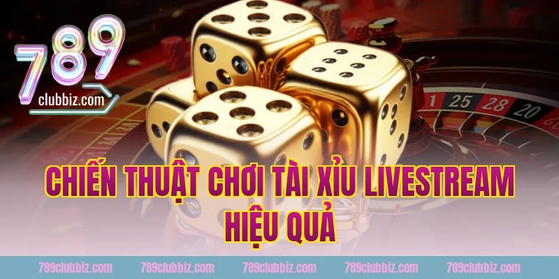 Chiến Thuật Chơi Tài Xỉu Livestream Hiệu Quả Tại 789Club