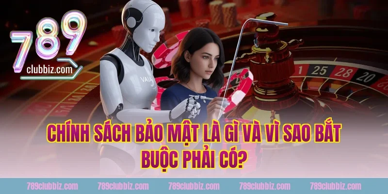 Chính sách bảo mật 789Club là gì và vì sao bắt buộc phải có?