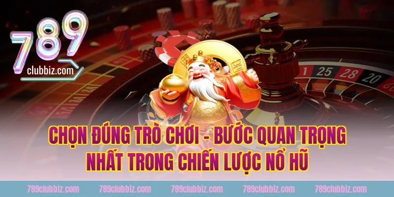 Chọn Đúng Trò Chơi – Bước Quan Trọng Nhất Trong Chiến Lược Nổ Hũ 789Club