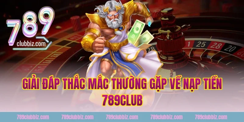 Giải đáp thắc mắc thường gặp về nạp tiền 789club
