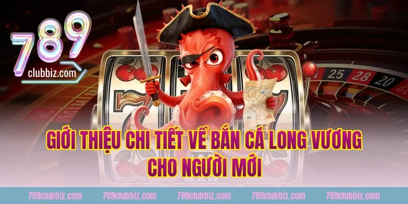 Giới thiệu chi tiết về bắn cá long vương cho người mới tại 789Club