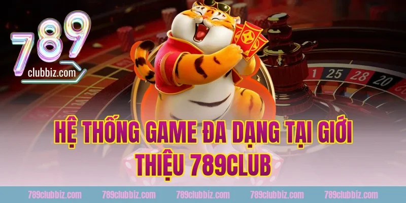 Hệ Thống Game Đa Dạng Tại Giới Thiệu 789Club