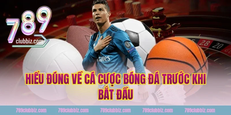 Hiểu đúng về cá cược bóng đá trước khi bắt đầu tại 789Club