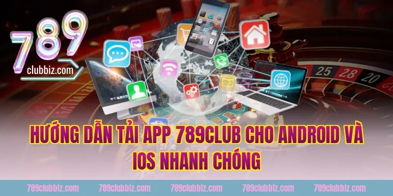 Hướng dẫn tải app 789club cho Android và iOS nhanh chóng