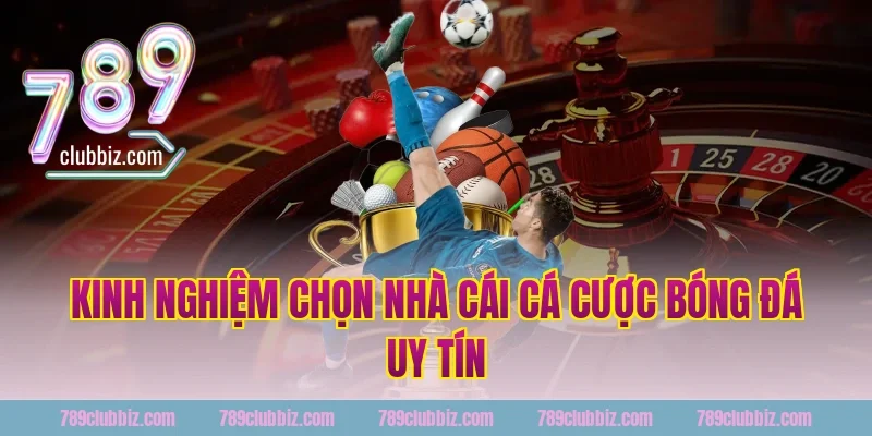 Kinh nghiệm chọn nhà cái cá cược bóng đá uy tín