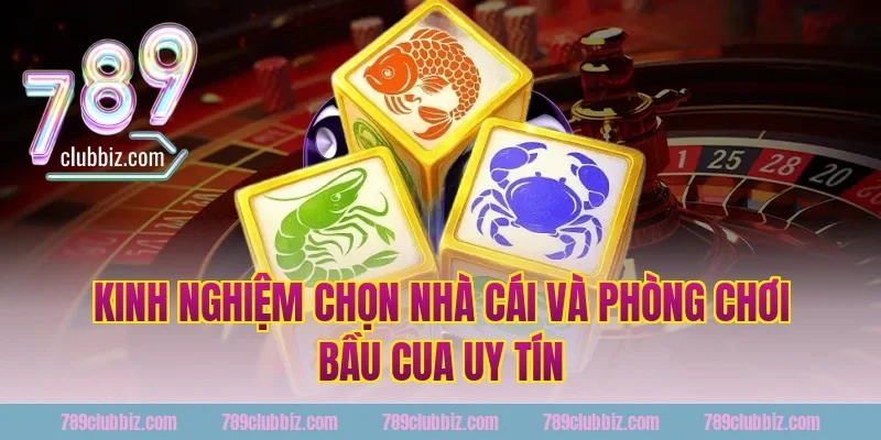 Kinh nghiệm chọn nhà cái và phòng chơi bầu cua uy tín 789Club