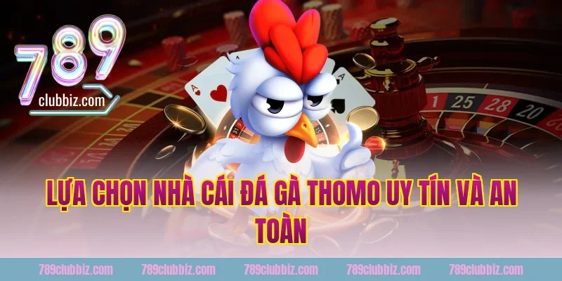 Lựa chọn nhà cái đá gà thomo 789Club uy tín và an toàn