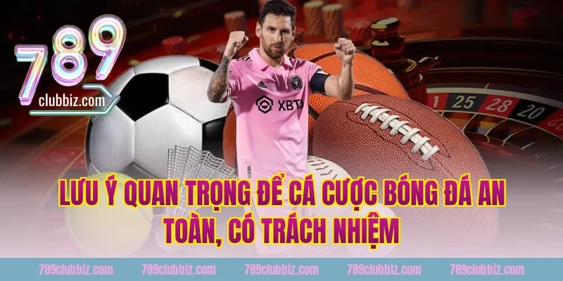 Lưu ý quan trọng để cá cược bóng đá an toàn, có trách nhiệm tại 789Club