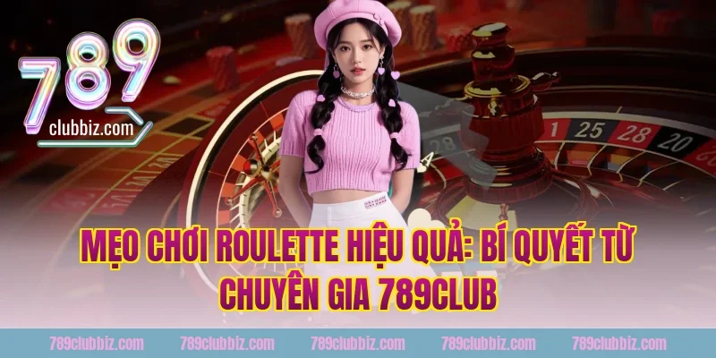 Mẹo Chơi Roulette Hiệu Quả: Bí Quyết Từ Chuyên Gia 789Club