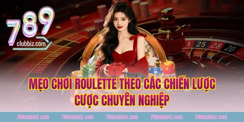 Mẹo Chơi Roulette Theo Các Chiến Lược Cược Chuyên Nghiệp Tại 789Club
