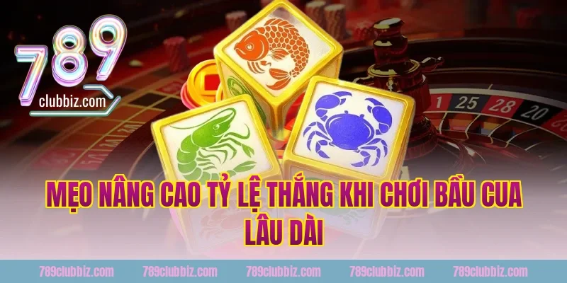 Mẹo nâng cao tỷ lệ thắng khi chơi bầu cua lâu dài tại 789Club