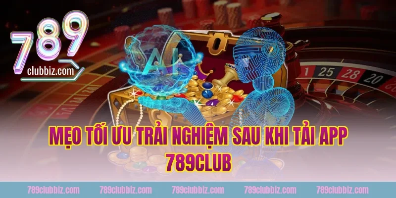Mẹo tối ưu trải nghiệm sau khi tải app 789club