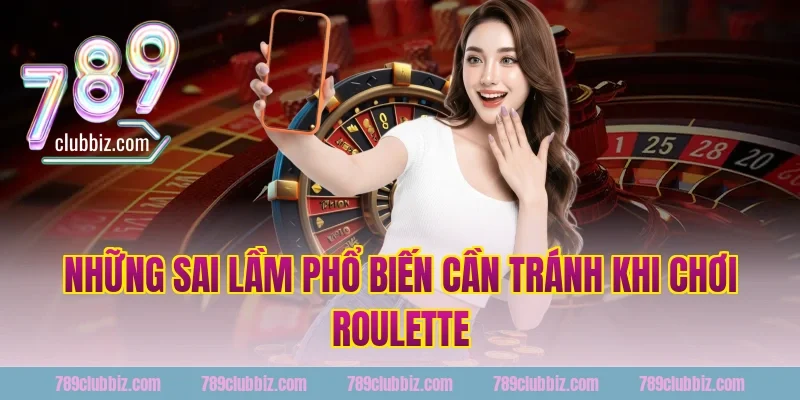 Những Sai Lầm Phổ Biến Cần Tránh Khi Chơi Roulette