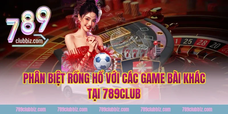 Phân Biệt Rồng Hổ Với Các Game Bài Khác Tại 789Club