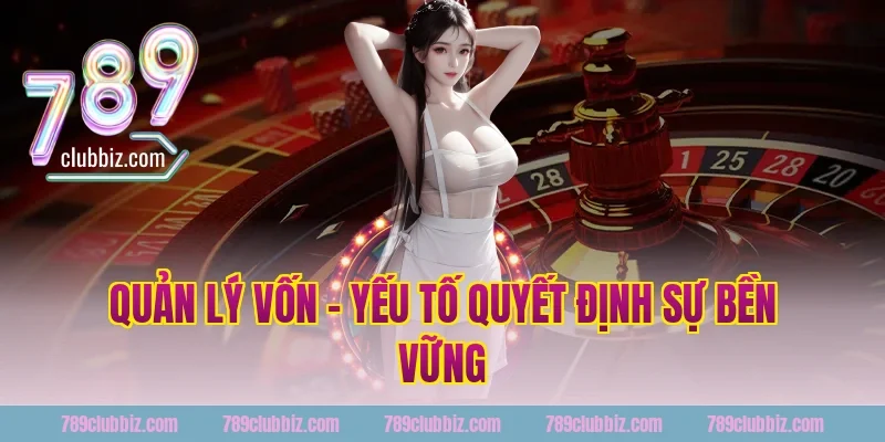 Quản Lý Vốn – Yếu Tố Quyết Định Sự Bền Vững Tại 789Club