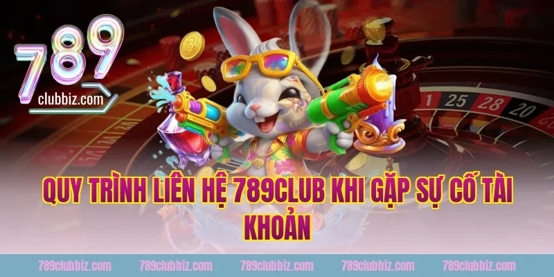 Quy trình liên hệ 789club khi gặp sự cố tài khoản