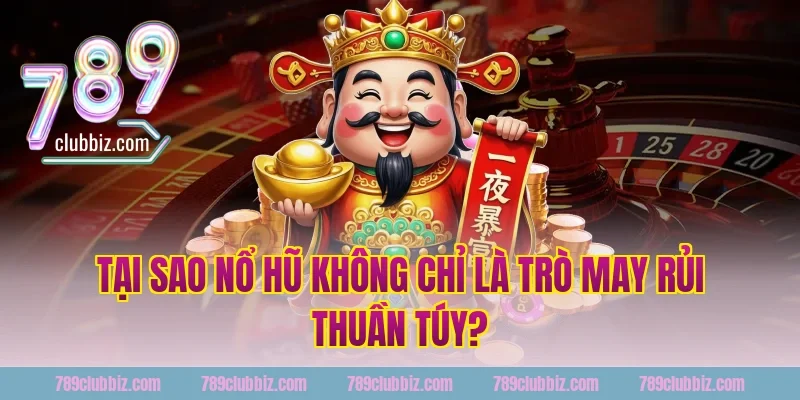 Tại Sao Nổ Hũ Không Chỉ Là Trò May Rủi Thuần Túy?