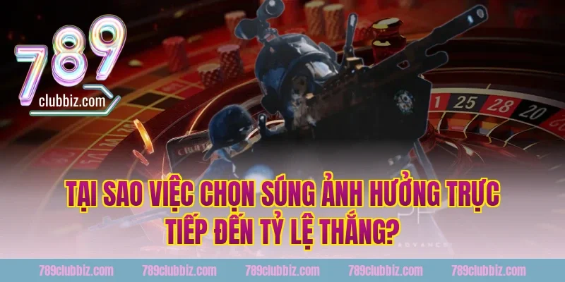 Tại Sao Việc Chọn Súng Ảnh Hưởng Trực Tiếp Đến Tỷ Lệ Thắng?