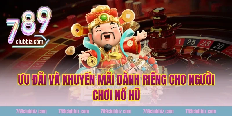 Ưu Đãi Và Khuyến Mãi Dành Riêng Cho Người Chơi Nổ Hũ 789Club