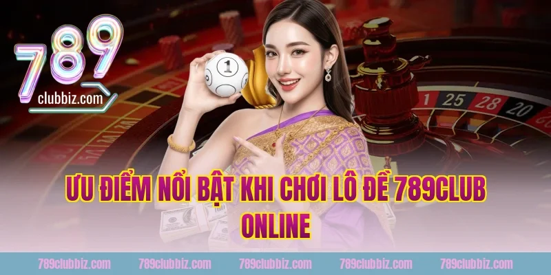Ưu điểm nổi bật khi chơi lô đề 789club online
