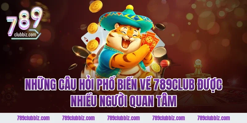 Những câu hỏi phổ biến về 789CLUB được nhiều người quan tâm